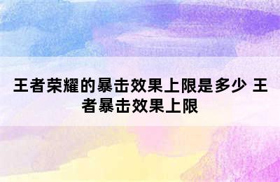 王者荣耀的暴击效果上限是多少 王者暴击效果上限